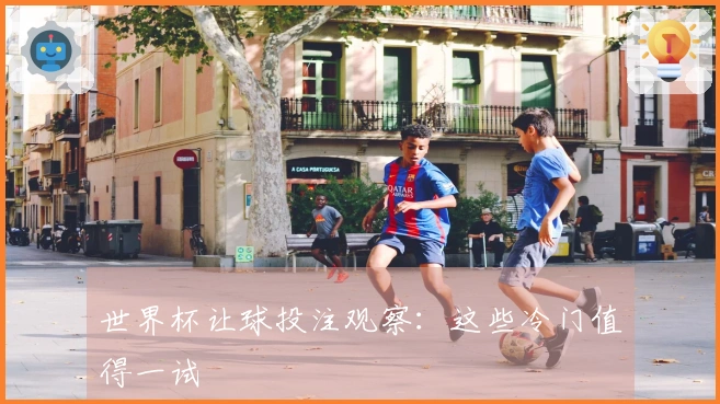 世界杯让球投注观察：这些冷门值得一试