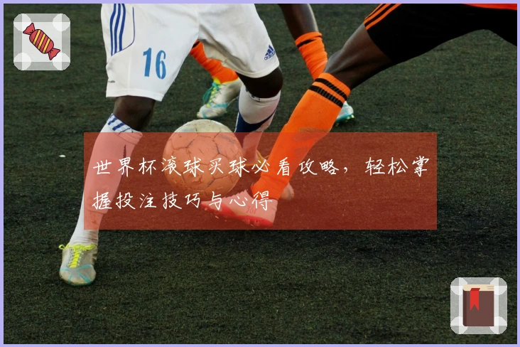世界杯滚球买球必看攻略，轻松掌握投注技巧与心得