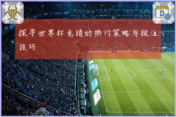 探寻世界杯竞猜的热门策略与投注技巧