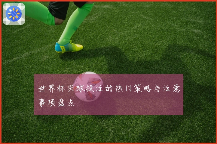 世界杯买球投注的热门策略与注意事项盘点