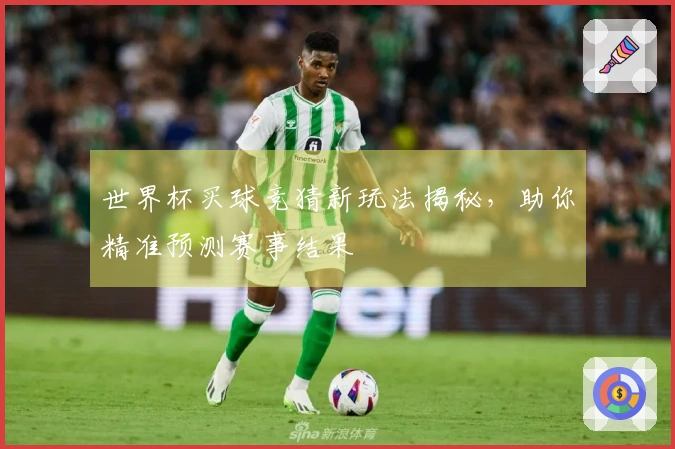 世界杯买球竞猜新玩法揭秘，助你精准预测赛事结果
