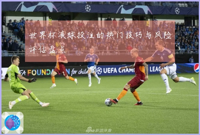 世界杯滚球投注的热门技巧与风险评估盘点