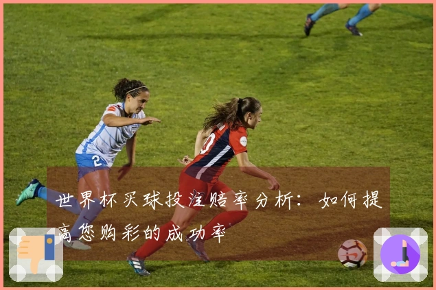 世界杯买球投注赔率分析：如何提高您购彩的成功率