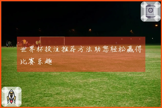 世界杯投注推荐方法助您轻松赢得比赛乐趣