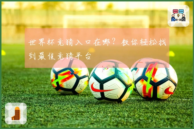世界杯竞猜入口在哪？教你轻松找到最佳竞猜平台