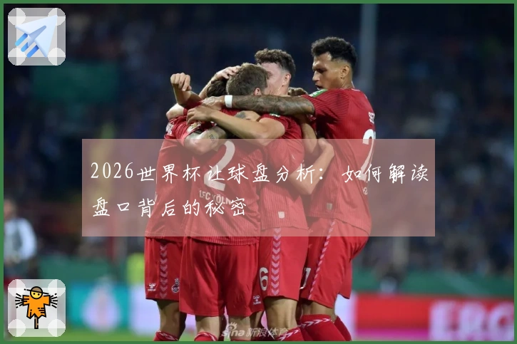 2026世界杯让球盘分析：如何解读盘口背后的秘密