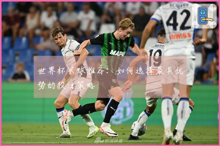 世界杯买球推荐：如何选择最具优势的投注策略