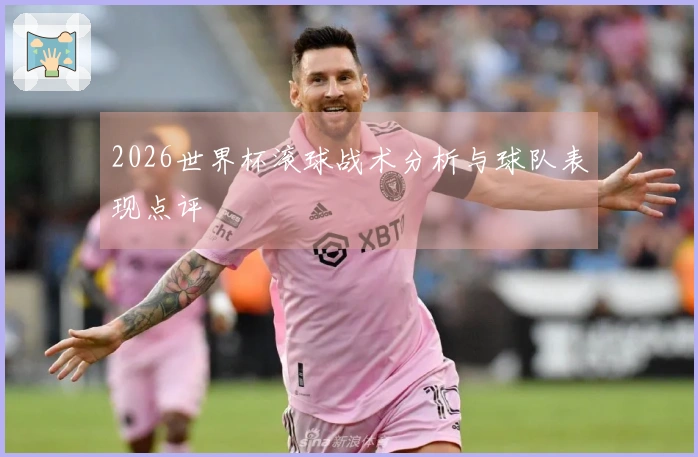 2026世界杯滚球战术分析与球队表现点评