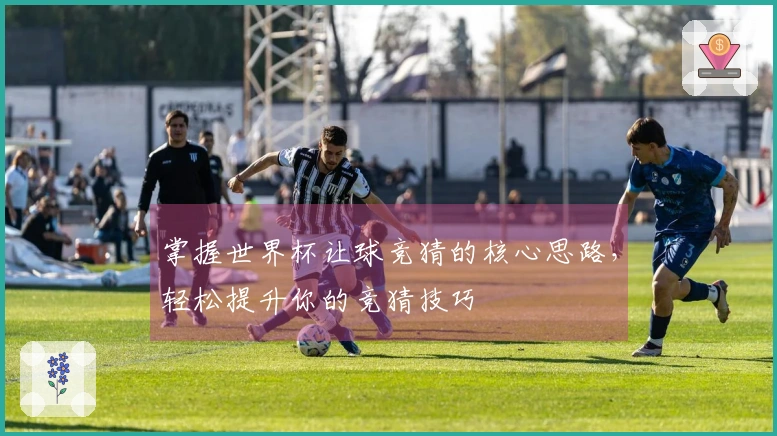 掌握世界杯让球竞猜的核心思路，轻松提升你的竞猜技巧