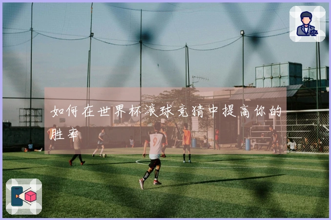 如何在世界杯滚球竞猜中提高你的胜率